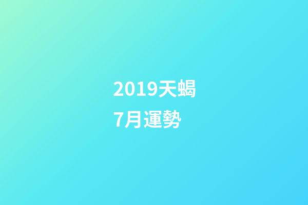2019天蝎7月運勢 (天蝎座7月運勢查詢2020)-第1張-觀點-玄機派